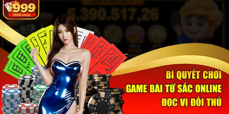 Game Bài Tứ Sắc Online I999 – Đỉnh Cao Trí Tuệ Siêu Lợi Nhuận 3 Bí quyết chơi game bài Tứ Sắc online đọc vị đối thủ