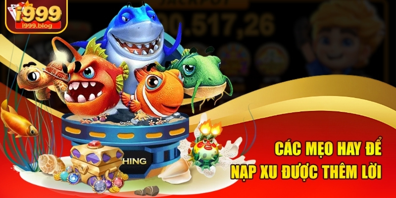Nạp Xu Chơi Bắn Cá Win I999 - Nạp 1 Giây, Ăn Thưởng Cả Ngày 3 Các mẹo hay để nạp xu được thêm lời