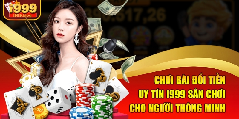 choi-bai-doi-tien-uy-tin-i999-san-choi-cho-nguoi-thong-minh