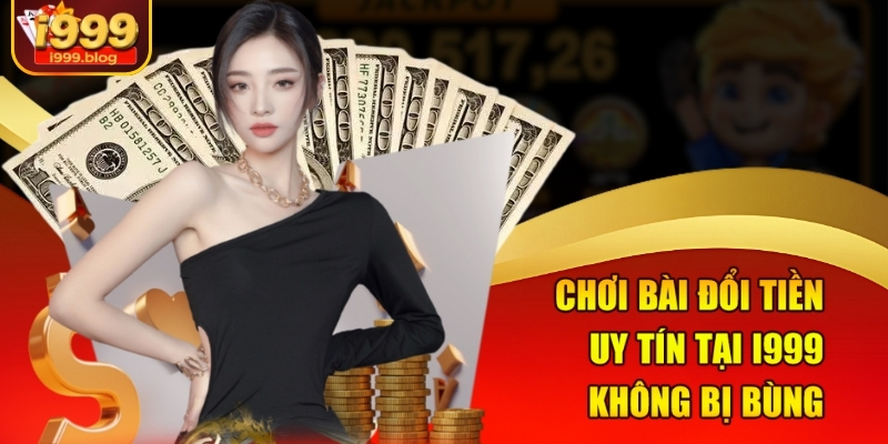 Chơi Bài Đổi Tiền Uy Tín I999 - Sân Chơi Cho Người Thông Minh 1 Chơi bài đổi tiền uy tín tại i999 không bị bùng