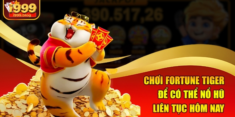 Chơi Fortune Tiger để có thể nổ hũ liên tục hôm nay