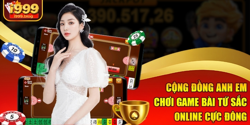 Game Bài Tứ Sắc Online I999 – Đỉnh Cao Trí Tuệ Siêu Lợi Nhuận 2 Cộng đồng anh em chơi game bài Tứ Sắc online cực đông