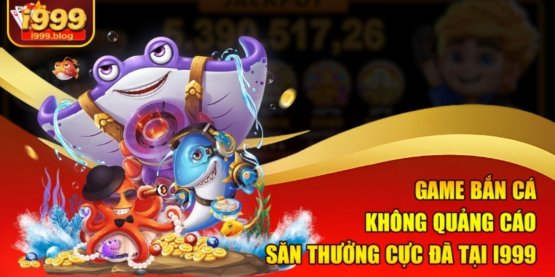 game-ban-ca-khong-quang-cao-–-san-thuong-cuc-da-tai-i999