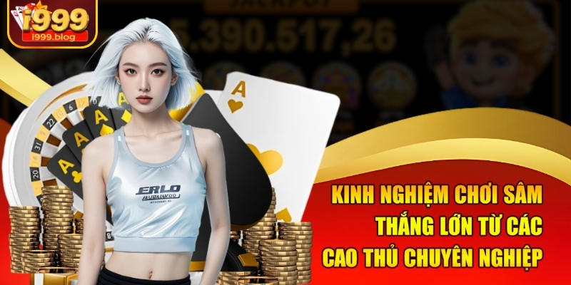 Mẹo Chơi Sâm Luôn Thắng Tại i999 - Chinh Phục Mọi Đối Thủ 3 Kinh nghiệm chơi Sâm thắng lớn từ các cao thủ chuyên nghiệp