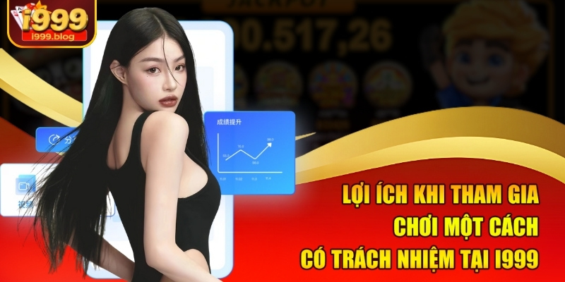 Lợi ích khi tham gia chơi một cách có trách nhiệm tại i999