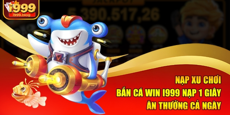 nap-xu-choi-ban-ca-win-i999-nap-1-giay-an-thuong-ca-ngay