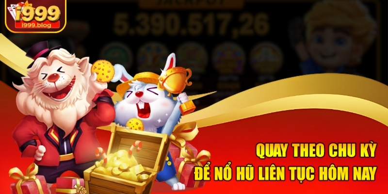 Quay theo chu kỳ để nổ hũ liên tục hôm nay