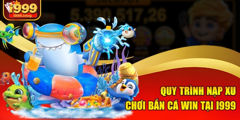 Nạp Xu Chơi Bắn Cá Win I999 - Nạp 1 Giây, Ăn Thưởng Cả Ngày 2 Quy trình nạp xu chơi bắn cá win tại i999