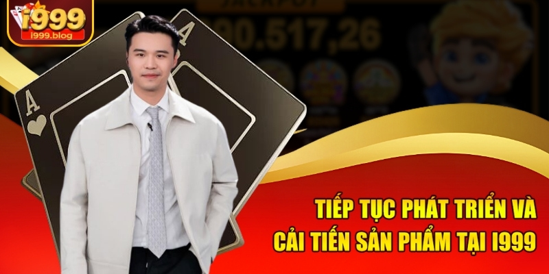 CEO Của Nhà Cái i999 Nguyễn Hoàng Huy - Nhà Sáng Lập Tài Ba 2 Tiếp tục phát triển và cải tiến sản phẩm tại i999